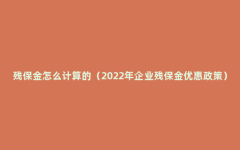 残保金怎么计算的（2022年企业残保金优惠政策）