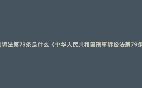 刑诉法第73条是什么（中华人民共和国刑事诉讼法第79条）