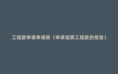 工程款申请单模板（申请结算工程款的报告）