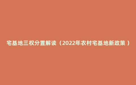 宅基地三权分置解读（2022年农村宅基地新政策 ）