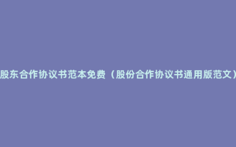 股东合作协议书范本免费（股份合作协议书通用版范文）