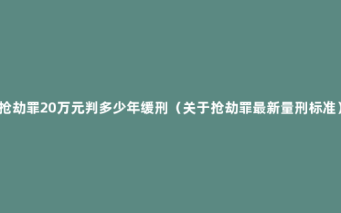 抢劫罪20万元判多少年缓刑（关于抢劫罪最新量刑标准）