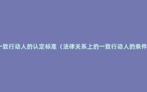 一致行动人的认定标准（法律关系上的一致行动人的条件）