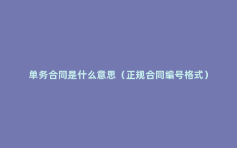 单务合同是什么意思（正规合同编号格式）