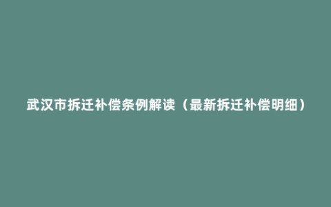 武汉市拆迁补偿条例解读（最新拆迁补偿明细）