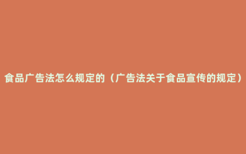 食品广告法怎么规定的（广告法关于食品宣传的规定）