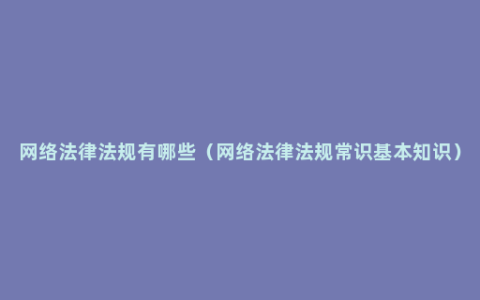 网络法律法规有哪些（网络法律法规常识基本知识）