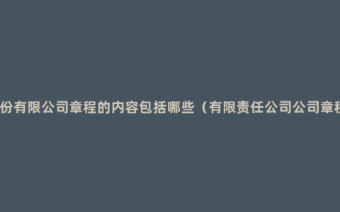 股份有限公司章程的内容包括哪些（有限责任公司公司章程）