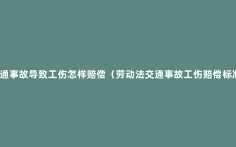 交通事故导致工伤怎样赔偿（劳动法交通事故工伤赔偿标准）