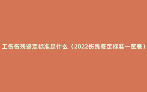 工伤伤残鉴定标准是什么（2022伤残鉴定标准一览表）