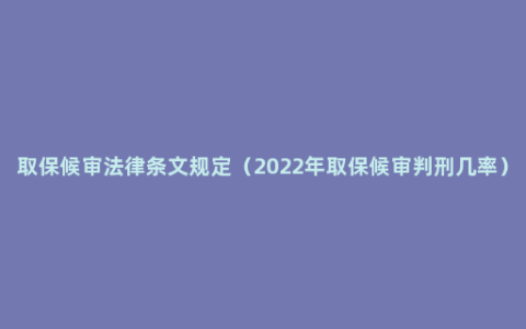 取保候审法律条文规定（2022年取保候审判刑几率）