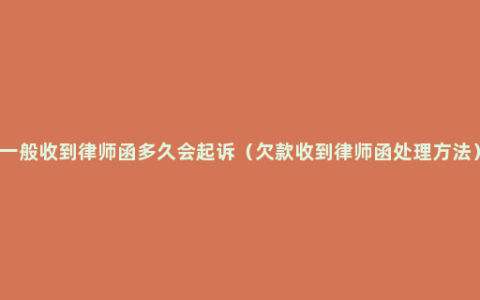 一般收到律师函多久会起诉（欠款收到律师函处理方法）