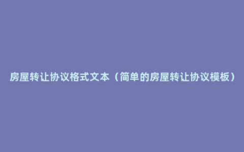 房屋转让协议格式文本（简单的房屋转让协议模板）