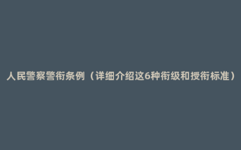 人民警察警衔条例（详细介绍这6种衔级和授衔标准）