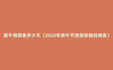 端午假期是多少天（2022年端午节放假安排时间表）