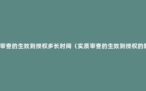 实质审查的生效到授权多长时间（实质审查的生效到授权的时间）