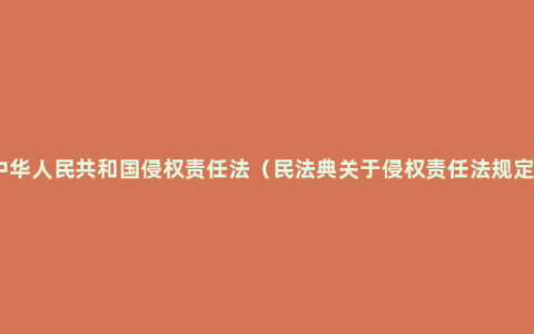 中华人民共和国侵权责任法（民法典关于侵权责任法规定）