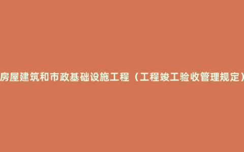 房屋建筑和市政基础设施工程（工程竣工验收管理规定）