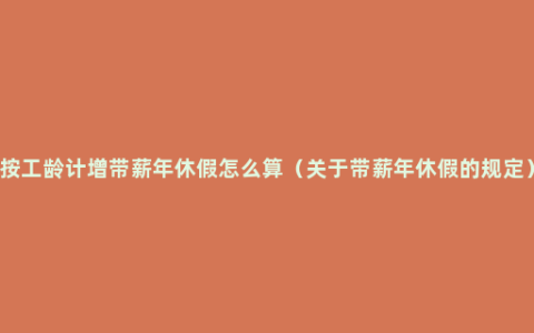 按工龄计增带薪年休假怎么算（关于带薪年休假的规定）