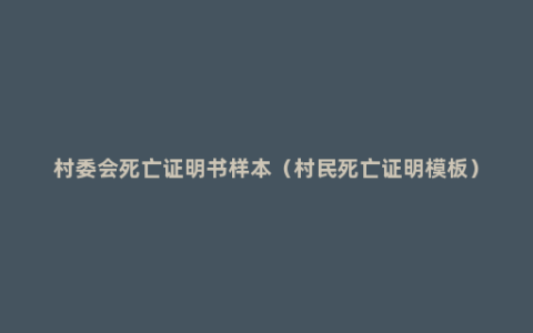 村委会死亡证明书样本（村民死亡证明模板）