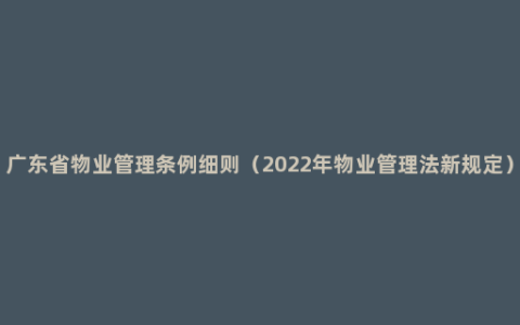 广东省物业管理条例细则（2022年物业管理法新规定）