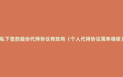 私下签的股份代持协议有效吗（个人代持协议简单模板）