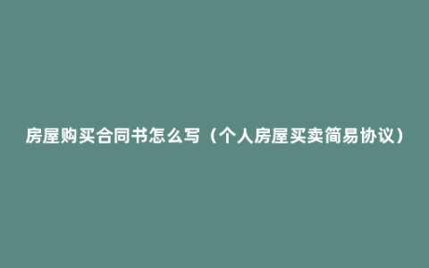 房屋购买合同书怎么写（个人房屋买卖简易协议）