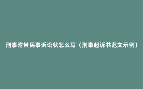 刑事附带民事诉讼状怎么写（刑事起诉书范文示例）