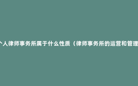 个人律师事务所属于什么性质（律师事务所的运营和管理）