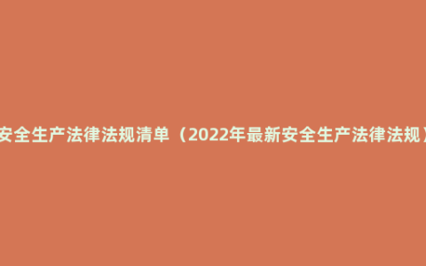 安全生产法律法规清单（2022年最新安全生产法律法规）