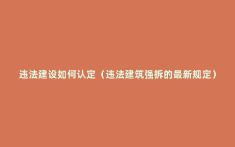 违法建设如何认定（违法建筑强拆的最新规定）