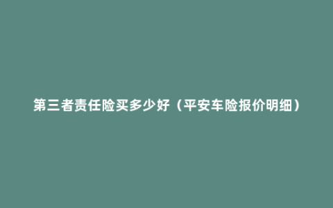 第三者责任险买多少好（平安车险报价明细）