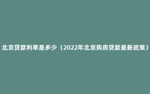 北京贷款利率是多少（2022年北京购房贷款最新政策）