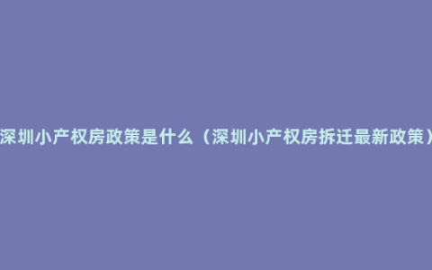 深圳小产权房政策是什么（深圳小产权房拆迁最新政策）