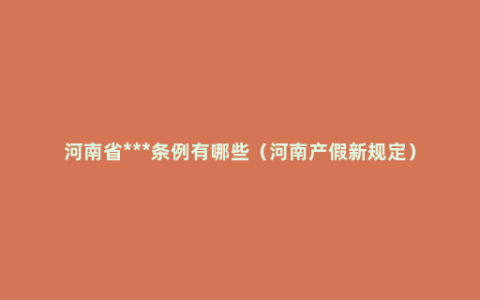 河南省***条例有哪些（河南产假新规定）