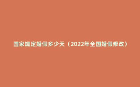 国家规定婚假多少天（2022年全国婚假修改）