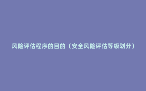 风险评估程序的目的（安全风险评估等级划分）