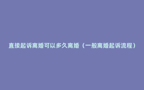 直接起诉离婚可以多久离婚（一般离婚起诉流程）