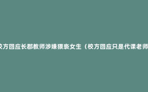 校方回应长郡教师涉嫌猥亵女生（校方回应只是代课老师）