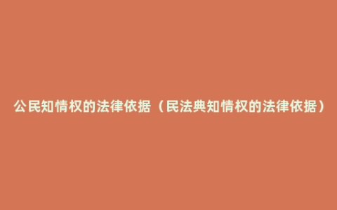 公民知情权的法律依据（民法典知情权的法律依据）