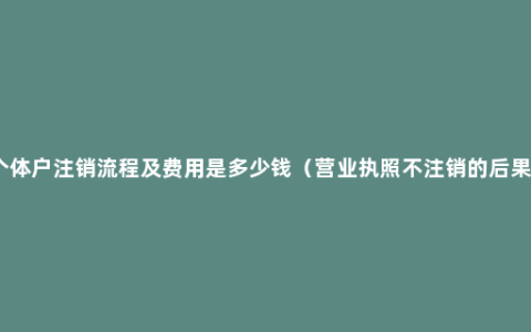 个体户注销流程及费用是多少钱（营业执照不注销的后果）