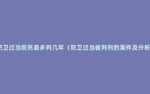 防卫过当致死最多判几年（防卫过当被判刑的案件及分析）