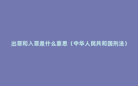 出罪和入罪是什么意思（中华人民共和国刑法）