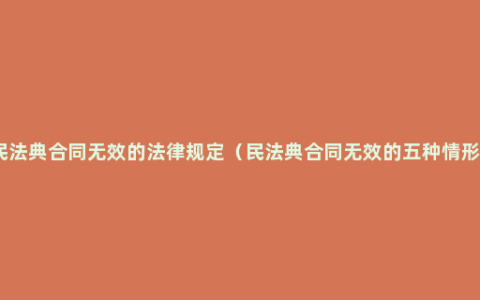 民法典合同无效的法律规定（民法典合同无效的五种情形）