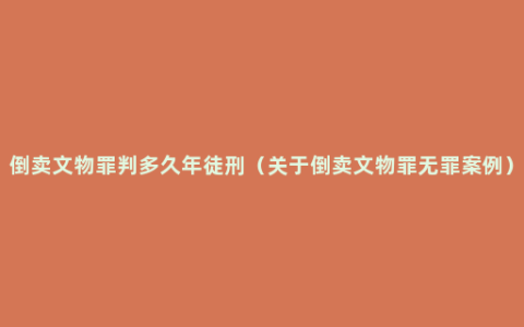 倒卖文物罪判多久年徒刑（关于倒卖文物罪无罪案例）