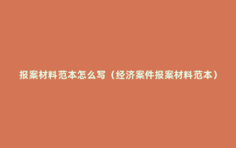 报案材料范本怎么写（经济案件报案材料范本）