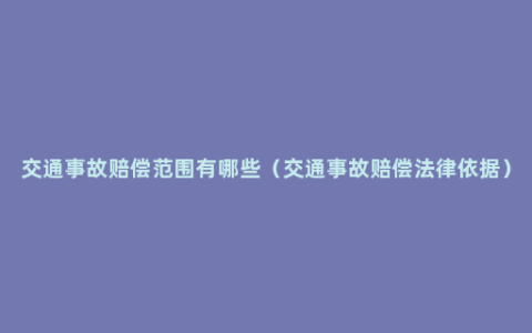 交通事故赔偿范围有哪些（交通事故赔偿法律依据）