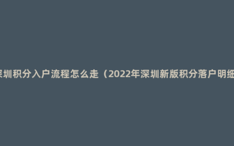 深圳积分入户流程怎么走（2022年深圳新版积分落户明细）