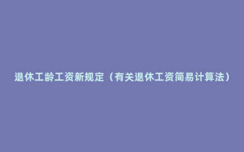 退休工龄工资新规定（有关退休工资简易计算法）