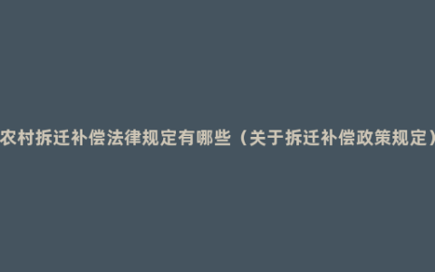 农村拆迁补偿法律规定有哪些（关于拆迁补偿政策规定）